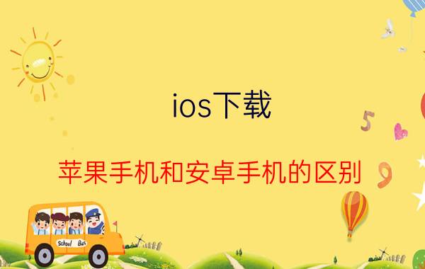 ios下载 苹果手机和安卓手机的区别？